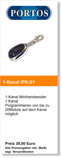 1-Kanal Minihandsender 1 Kanal  Programmieren von bis zu 20Motore auf dem Kanal mglich       Preis 38,00 Euro  Alle Preisangaben inkl. MwSt. zzgl. Versandkosten   1-Kanal /PK-01
